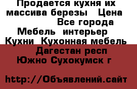 Продается кухня их массива березы › Цена ­ 310 000 - Все города Мебель, интерьер » Кухни. Кухонная мебель   . Дагестан респ.,Южно-Сухокумск г.